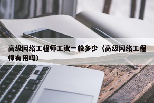 高级网络工程师工资一般多少以及网络工程设计人才的价值解析